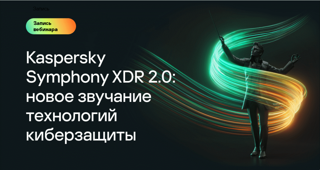 Kaspersky. Вебинар "Kaspersky Symphony XDR 2.0: новое звучание технологий киберзащиты"