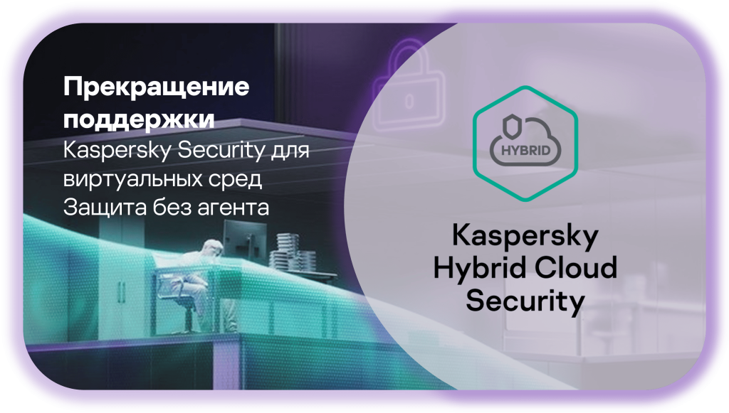 Прекращение поддержки Kaspersky Security для виртуальных сред (защита без агента)