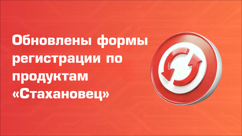 Обновлены формы регистрации по продуктам «Стахановец»