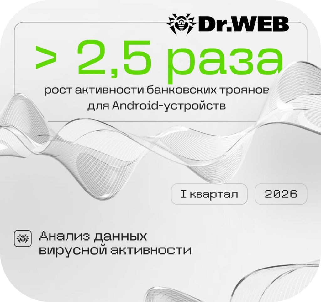 Dr.Web. Обзор вирусной активности за I квартал 2026 года